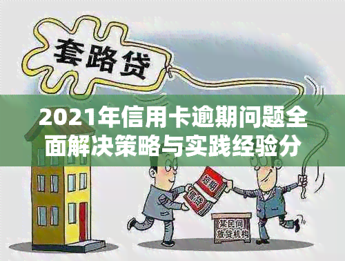 2021年信用卡逾期问题全面解决策略与实践经验分享