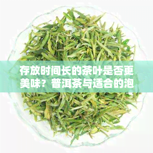 存放时间长的茶叶是否更美味？普洱茶与适合的泡法探讨