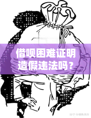 借呗困难证明造假违法吗？如何处理与举报？