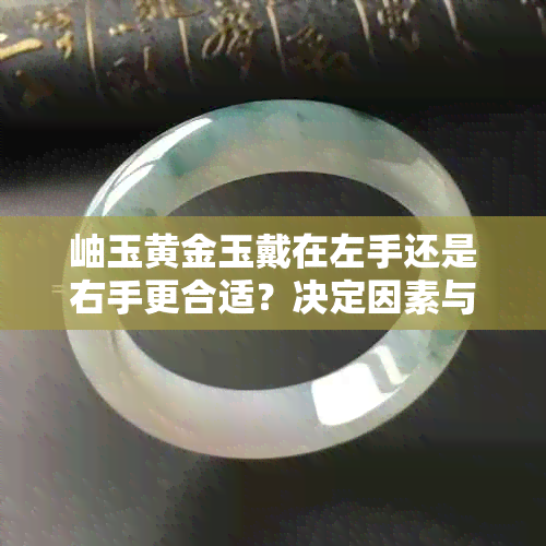 岫玉黄金玉戴在左手还是右手更合适？决定因素与个人信仰和习惯有关