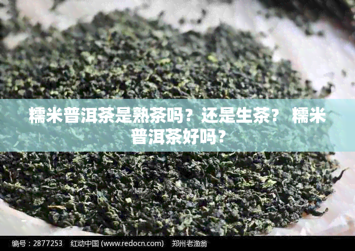 糯米普洱茶是熟茶吗？还是生茶？ 糯米普洱茶好吗？