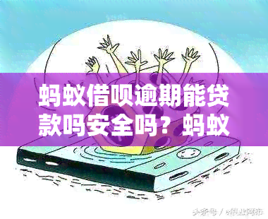 蚂蚁借呗逾期能贷款吗安全吗？蚂蚁借呗逾期后能否继续在银行贷款？