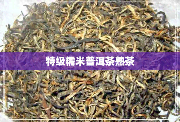 特级糯米普洱茶熟茶