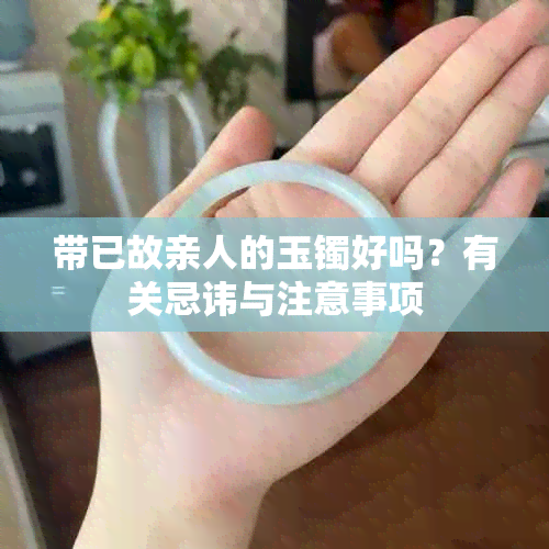 带已故亲人的玉镯好吗？有关忌讳与注意事项