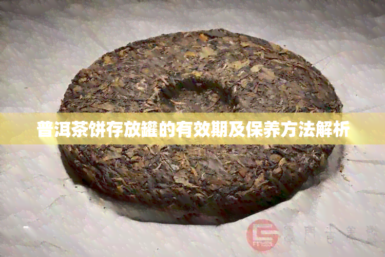 普洱茶饼存放罐的有效期及保养方法解析