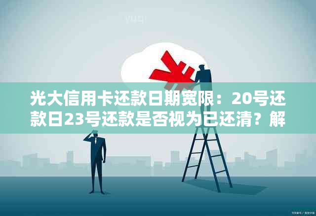 光大信用卡还款日期宽限：20号还款日23号还款是否视为已还清？解答您的疑惑