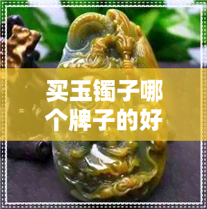 买玉镯子哪个牌子的好