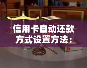 信用卡自动还款方式设置方法：如何进行设置以及遇到问题解决