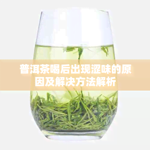 普洱茶喝后出现涩味的原因及解决方法解析