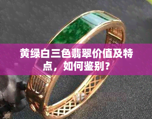 黄绿白三色翡翠价值及特点，如何鉴别？