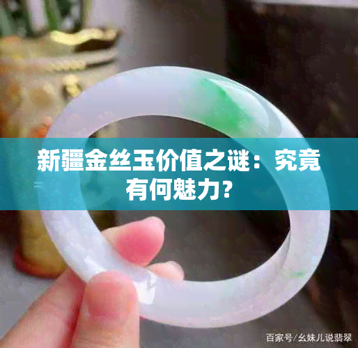 新疆金丝玉价值之谜：究竟有何魅力？