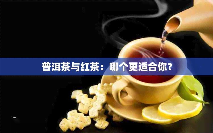 普洱茶与红茶：哪个更适合你？