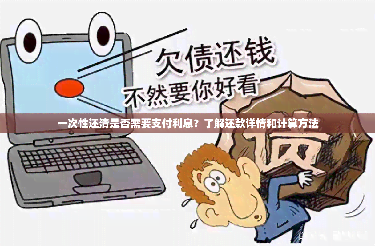 一次性还清是否需要支付利息？了解还款详情和计算方法