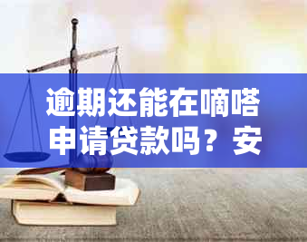 逾期还能在嘀嗒申请贷款吗？安全吗？