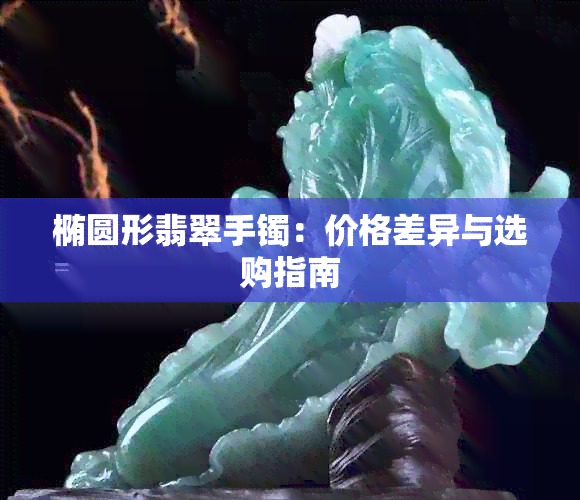 椭圆形翡翠手镯：价格差异与选购指南