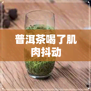 普洱茶喝了肌肉抖动