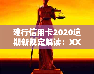 建行信用卡2020逾期新规定解读：XXXX年政策变动详解