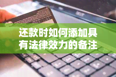 还款时如何添加具有法律效力的备注？ - 全面解析与建议