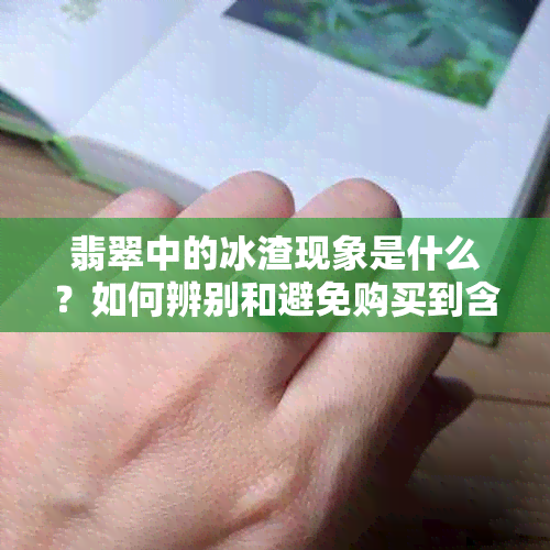 翡翠中的冰渣现象是什么？如何辨别和避免购买到含有冰渣的翡翠？