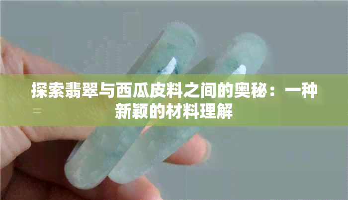 探索翡翠与西瓜皮料之间的奥秘：一种新颖的材料理解