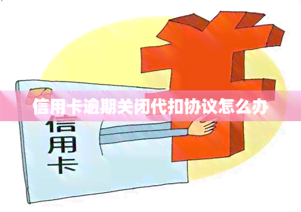 信用卡逾期关闭代扣协议怎么办