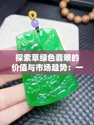 探索草绿色翡翠的价值与市场趋势：一款手镯的价位分析