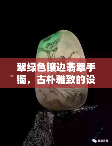 翠绿色镶边翡翠手镯，古朴雅致的设计风格