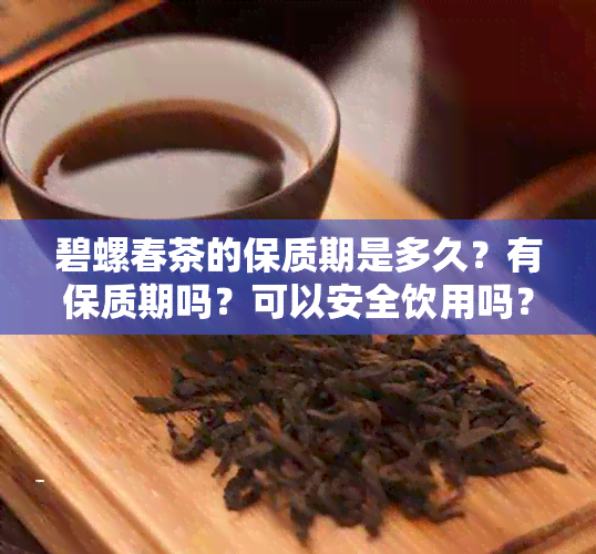 碧螺春茶的保质期是多久？有保质期吗？可以安全饮用吗？