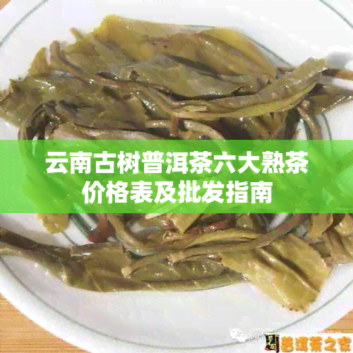 云南古树普洱茶六大熟茶价格表及批发指南