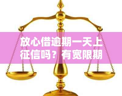 放心借逾期一天上吗？有宽限期吗？多久会上？