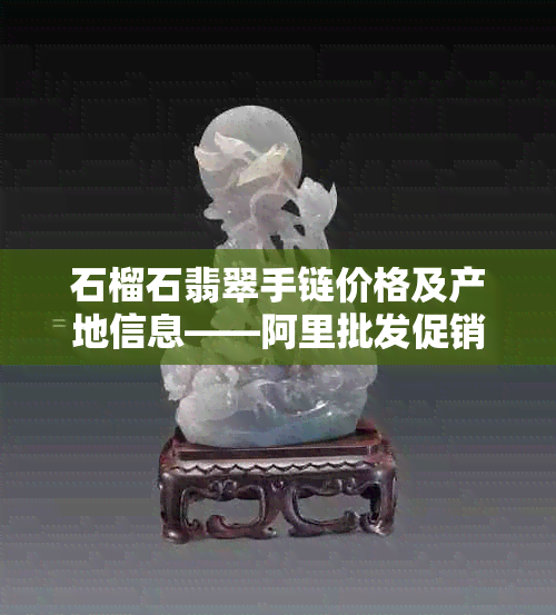 石榴石翡翠手链价格及产地信息——阿里批发促销活动报价