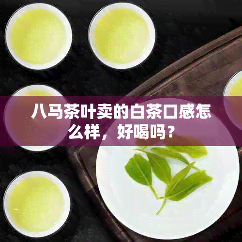 八马茶叶卖的白茶口感怎么样，好喝吗？