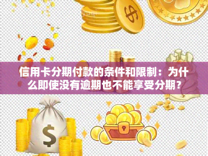 信用卡分期付款的条件和限制：为什么即使没有逾期也不能享受分期？