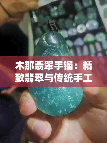 木那翡翠手镯：精致翡翠与传统手工艺的完美融合