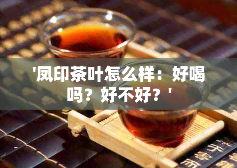 '凤印茶叶怎么样：好喝吗？好不好？'