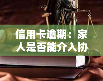 信用卡逾期：家人是否能介入协商？如何更大限度减轻信用影响？