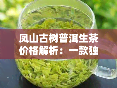 凤山古树普洱生茶价格解析：一款独具魅力的高品质茶叶如何定价？