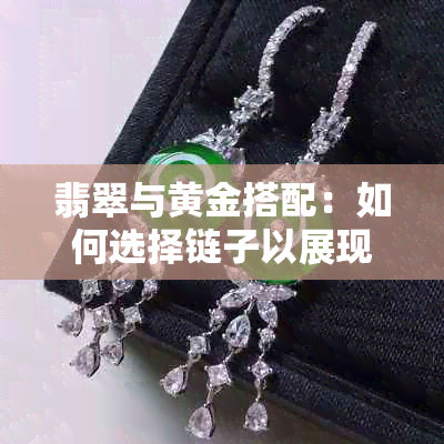 翡翠与黄金搭配：如何选择链子以展现个人风格？