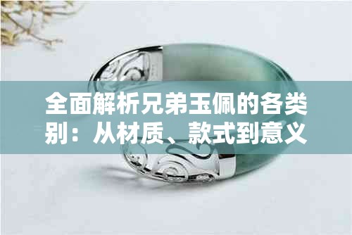 全面解析兄弟玉佩的各类别：从材质、款式到意义，满足你对玉佩的各种好奇心