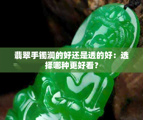 翡翠手镯润的好还是透的好：选择哪种更好看？