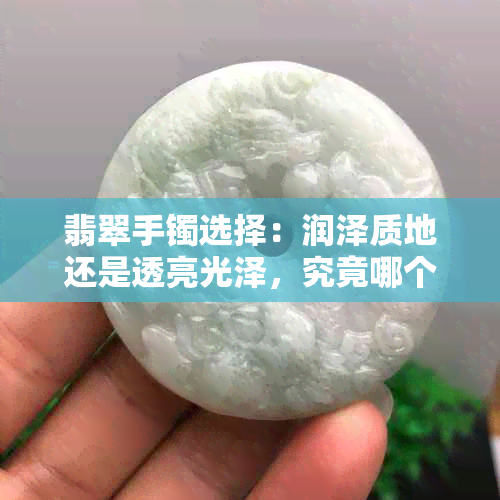 翡翠手镯选择：润泽质地还是透亮光泽，究竟哪个更佳？