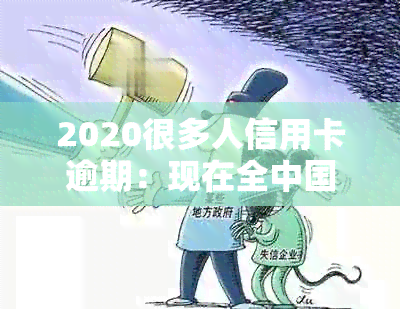 2020很多人信用卡逾期：现在全中国信用卡逾期人数多达多少？