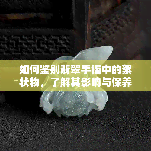 如何鉴别翡翠手镯中的絮状物，了解其影响与保养方法