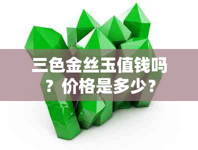 三色金丝玉值钱吗？价格是多少？