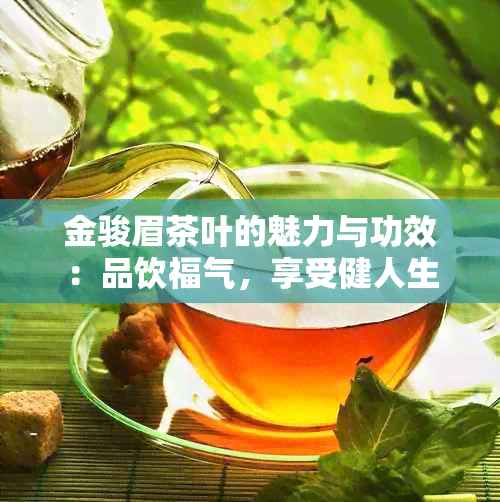 金骏眉茶叶的魅力与功效：品饮福气，享受健人生