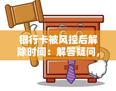 银行卡被风控后解除时间：解答疑问，了解银行业务