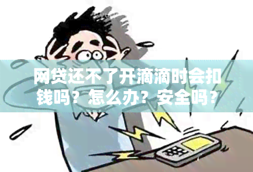 网贷还不了开滴滴时会扣钱吗？怎么办？安全吗？