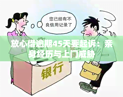 放心借逾期45天要起诉：亲身经历与上门