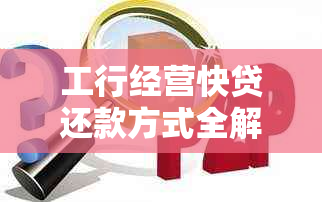 工行经营快贷还款方式全解析：多种途径任您选择，助您轻松规划资金流动