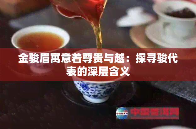 金骏眉寓意着尊贵与越：探寻骏代表的深层含义